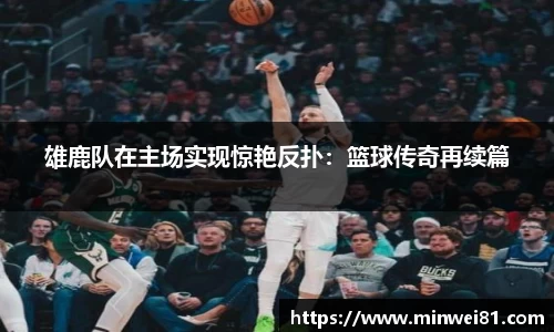 雄鹿队在主场实现惊艳反扑：篮球传奇再续篇