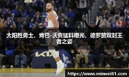 太阳胜勇士，肯巴-沃克猛料曝光，德罗赞双封王者之姿
