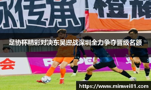 足协杯精彩对决东吴迎战深圳全力争夺晋级名额