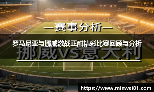 罗马尼亚与挪威激战正酣精彩比赛回顾与分析