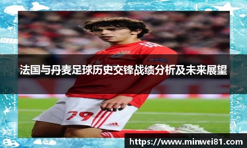 法国与丹麦足球历史交锋战绩分析及未来展望