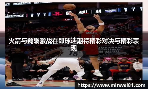火箭与鹈鹕激战在即球迷期待精彩对决与精彩表现