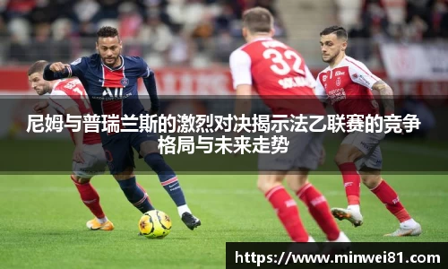 尼姆与普瑞兰斯的激烈对决揭示法乙联赛的竞争格局与未来走势