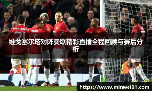 维戈塞尔塔对阵曼联精彩直播全程回顾与赛后分析