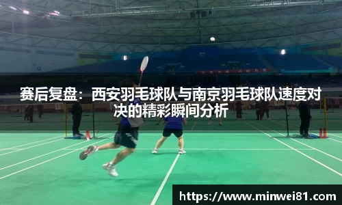 赛后复盘：西安羽毛球队与南京羽毛球队速度对决的精彩瞬间分析