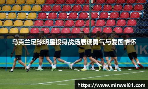 乌克兰足球明星投身战场展现勇气与爱国情怀