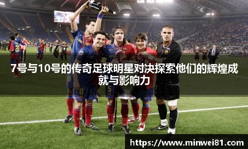 7号与10号的传奇足球明星对决探索他们的辉煌成就与影响力